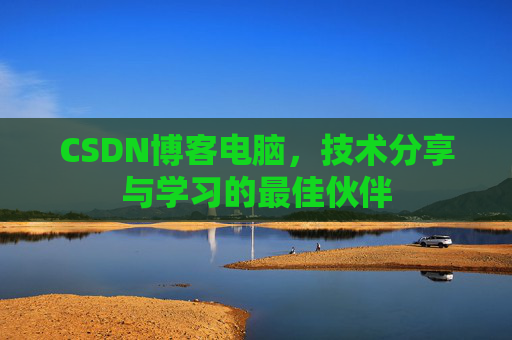 CSDN博客电脑，技术分享与学习的最佳伙伴