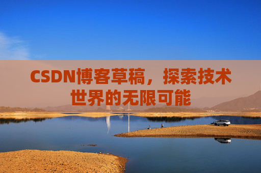 CSDN博客草稿，探索技术世界的无限可能